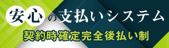 安心の支払いシステム　契約時確定完全後払い制